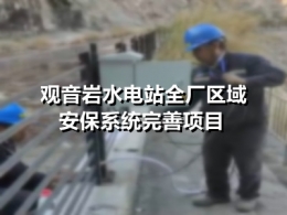 观音岩水电站全厂区域安保系统完善项目