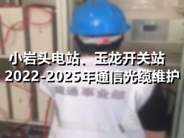 小岩头电站、玉龙开关站2022-2025年通信光缆维护